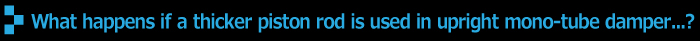 What happens if ticker piston rod is used in upright mono-tube damper...?